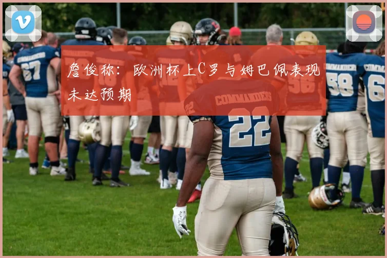 詹俊称：欧洲杯上C罗与姆巴佩表现未达预期