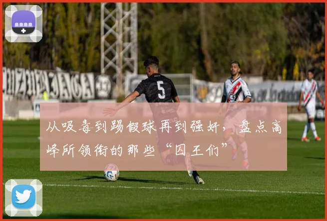 从吸毒到踢假球再到强奸，盘点高峰所领衔的那些“囚王们”
