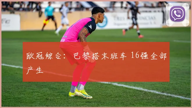 欧冠综合：巴黎搭末班车 16强全部产生