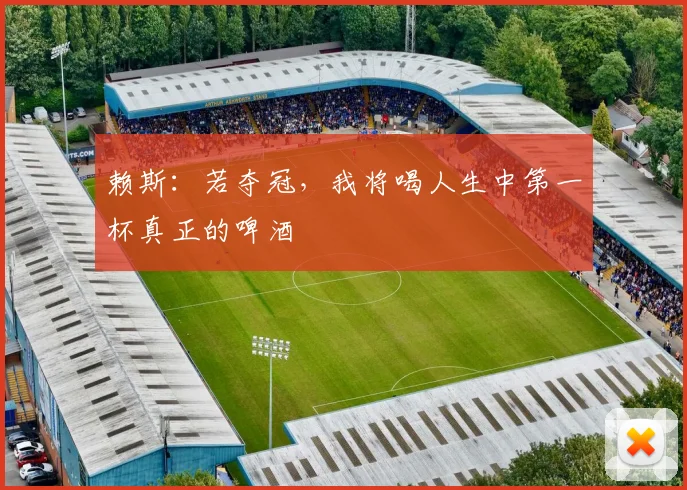 赖斯：若夺冠，我将喝人生中第一杯真正的啤酒