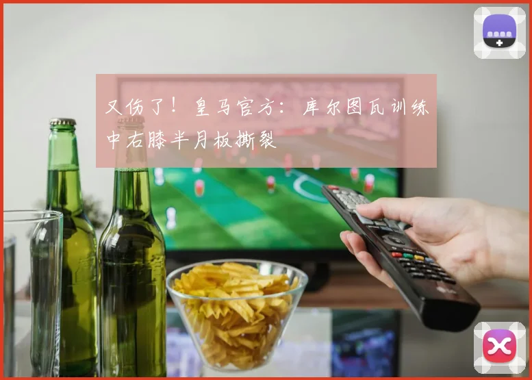 又伤了！皇马官方：库尔图瓦训练中右膝半月板撕裂