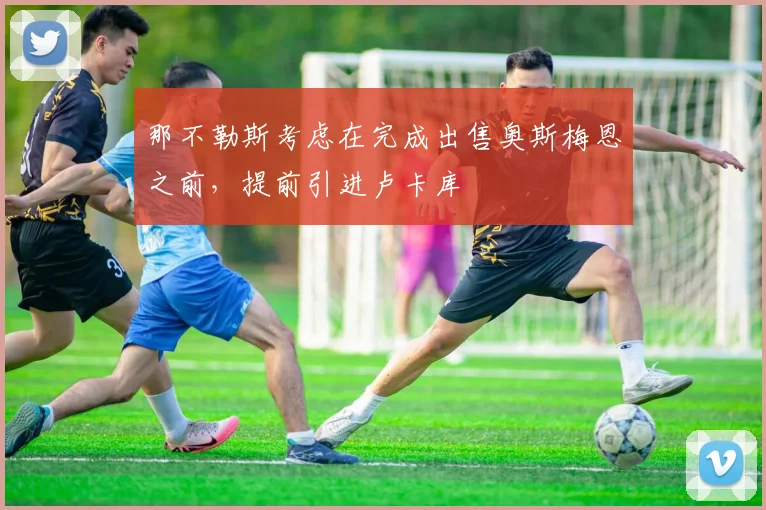 那不勒斯考虑在完成出售奥斯梅恩之前，提前引进卢卡库