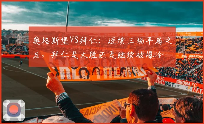 奥格斯堡VS拜仁：连续三场平局之后，拜仁是大胜还是继续被爆冷