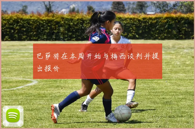 巴萨将在本周开始与梅西谈判并提出报价