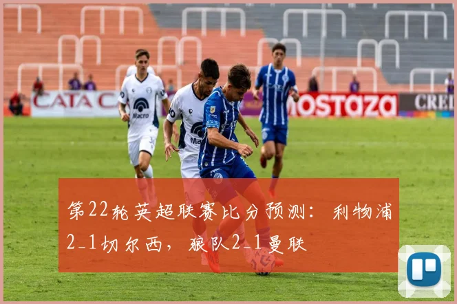 第22轮英超联赛比分预测：利物浦2_1切尔西，狼队2_1曼联