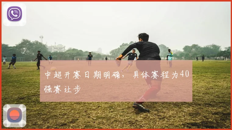 中超开赛日期明确，具体赛程为40强赛让步