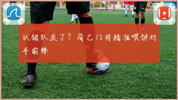 认错队友了？荷乙门将精准喂饼对手前锋