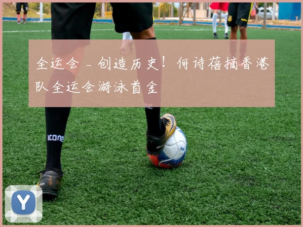 全运会 _ 创造历史！何诗蓓摘香港队全运会游泳首金