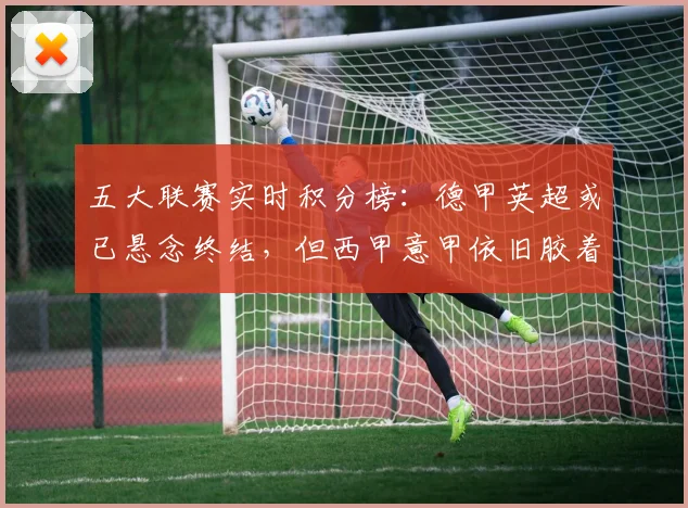 五大联赛实时积分榜：德甲英超或已悬念终结，但西甲意甲依旧胶着