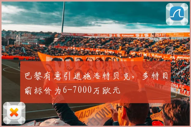 巴黎有意引进施洛特贝克，多特目前标价为6-7000万欧元