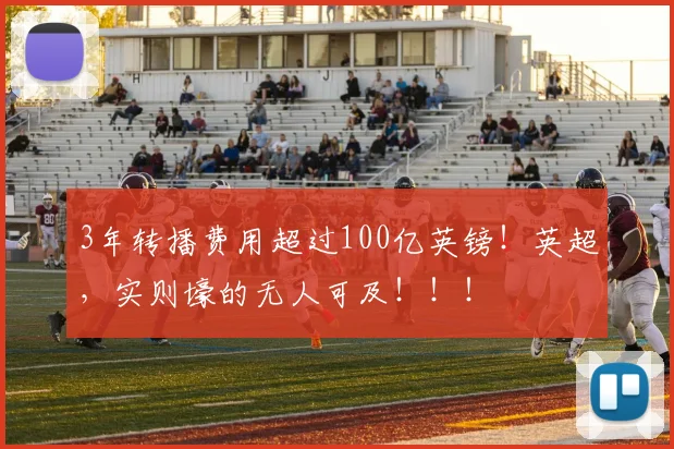 3年转播费用超过100亿英镑！英超，实则壕的无人可及！！！