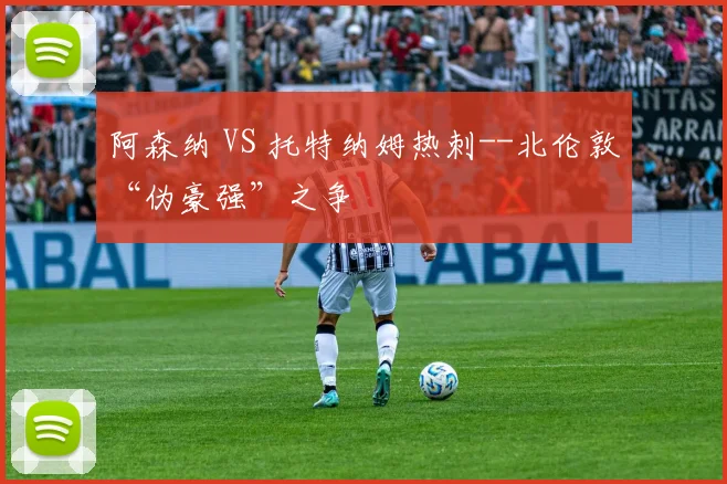 阿森纳 VS 托特纳姆热刺--北伦敦“伪豪强”之争