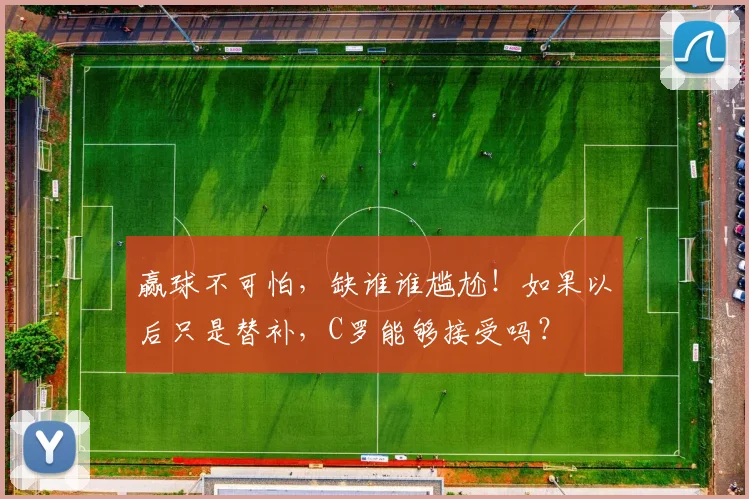 赢球不可怕，缺谁谁尴尬！如果以后只是替补，C罗能够接受吗？