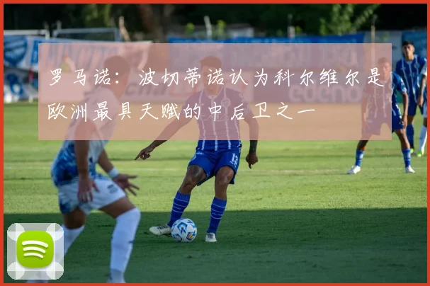 罗马诺：波切蒂诺认为科尔维尔是欧洲最具天赋的中后卫之一