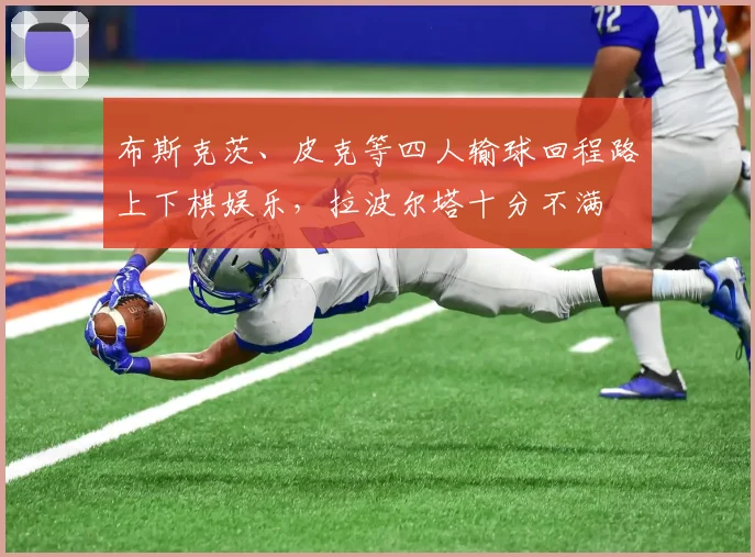 布斯克茨、皮克等四人输球回程路上下棋娱乐，拉波尔塔十分不满