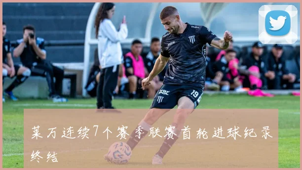 莱万连续7个赛季联赛首轮进球纪录终结