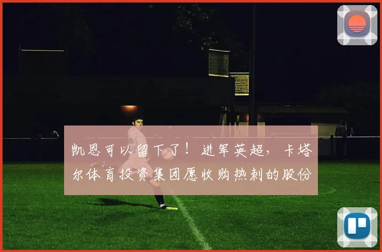 凯恩可以留下了！进军英超，卡塔尔体育投资集团愿收购热刺的股份