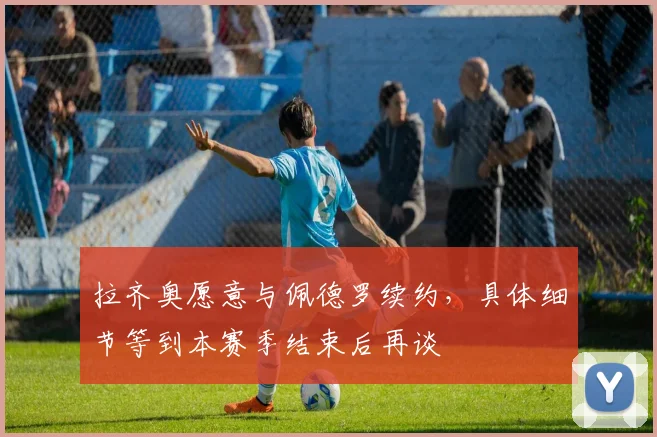 拉齐奥愿意与佩德罗续约，具体细节等到本赛季结束后再谈