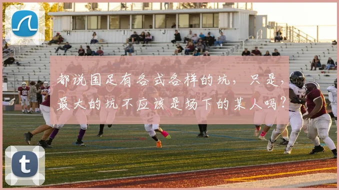 都说国足有各式各样的坑，只是，最大的坑不应该是场下的某人吗？