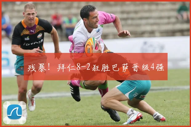 残暴！拜仁8-2狂胜巴萨晋级4强