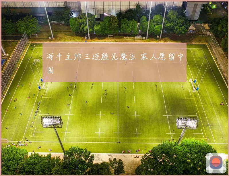 海牛主帅三连胜无魔法 家人愿留中国