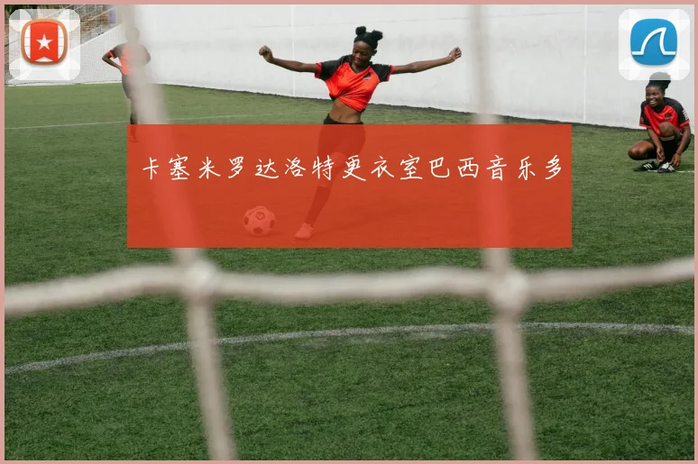 卡塞米罗达洛特更衣室巴西音乐多
