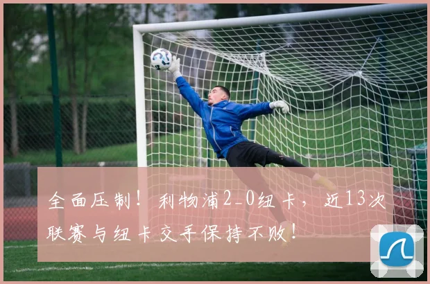 全面压制！利物浦2_0纽卡，近13次联赛与纽卡交手保持不败！