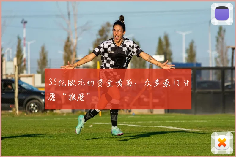 35亿欧元的资金诱惑，众多豪门甘愿“推磨”