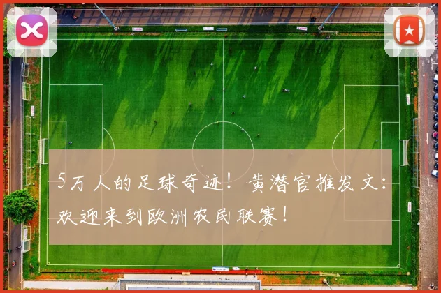 5万人的足球奇迹！黄潜官推发文：欢迎来到欧洲农民联赛！