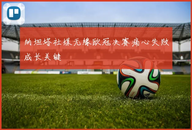 纳坦塔社媒无缘欧冠决赛痛心失败成长关键